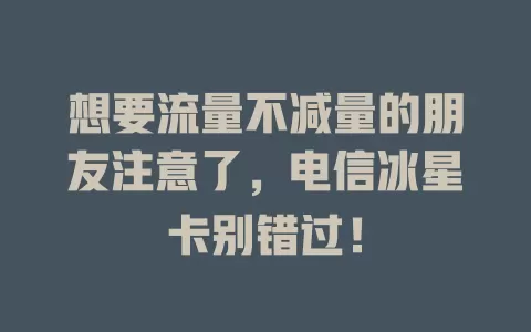 想要流量不减量的朋友注意了，电信冰星卡别错过！