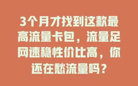 3个月才找到这款最高流量卡包，流量足网速稳性价比高，你还在愁流量吗？