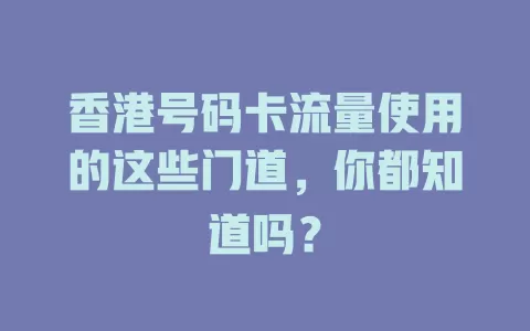 香港号码卡流量使用的这些门道，你都知道吗？