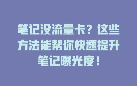 笔记没流量卡？这些方法能帮你快速提升笔记曝光度！
