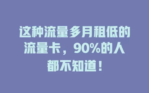 这种流量多月租低的流量卡，90%的人都不知道！