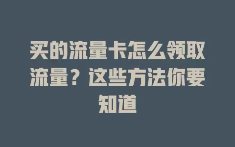 买的流量卡怎么领取流量？这些方法你要知道