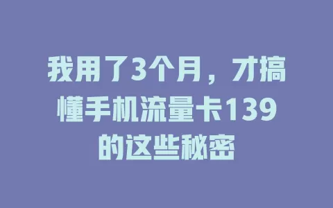 我用了3个月，才搞懂手机流量卡139的这些秘密