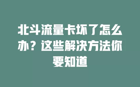北斗流量卡坏了怎么办？这些解决方法你要知道