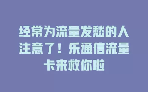 经常为流量发愁的人注意了！乐通信流量卡来救你啦