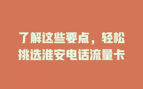 了解这些要点，轻松挑选淮安电话流量卡
