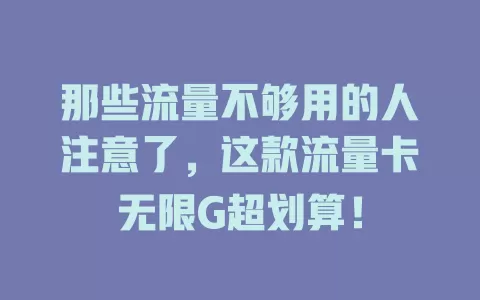 那些流量不够用的人注意了，这款流量卡无限G超划算！