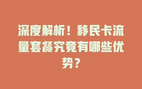 深度解析！移民卡流量套餐究竟有哪些优势？