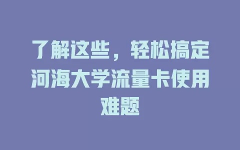 了解这些，轻松搞定河海大学流量卡使用难题
