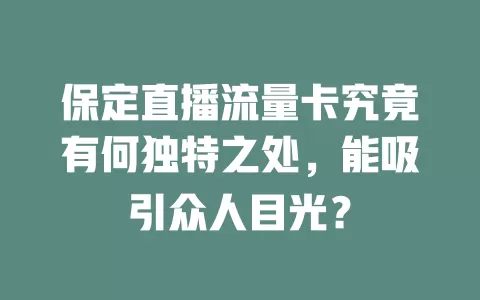 保定直播流量卡究竟有何独特之处，能吸引众人目光？