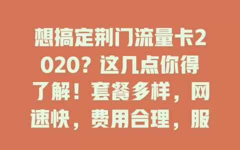 想搞定荆门流量卡2020？这几点你得了解！套餐多样，网速快，费用合理，服务优