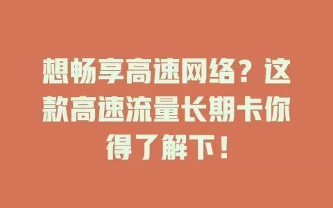 想畅享高速网络？这款高速流量长期卡你得了解下！