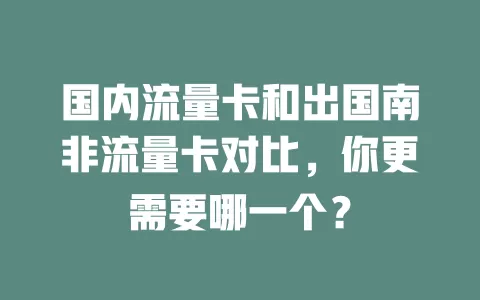 国内流量卡和出国南非流量卡对比，你更需要哪一个？