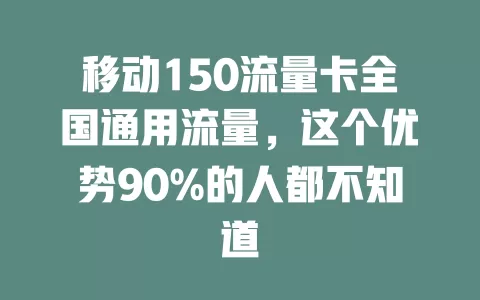 移动150流量卡全国通用流量，这个优势90%的人都不知道