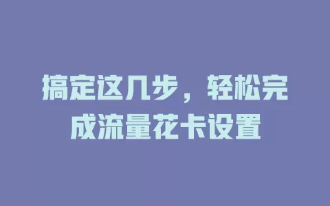 搞定这几步，轻松完成流量花卡设置