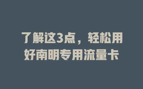 了解这3点，轻松用好南明专用流量卡