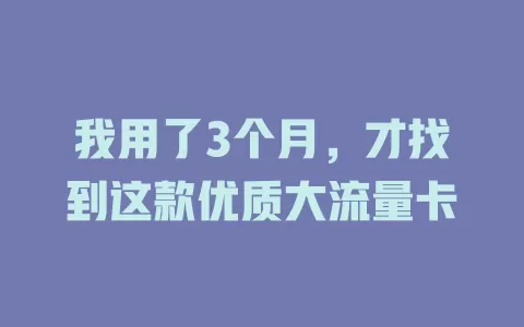我用了3个月，才找到这款优质大流量卡
