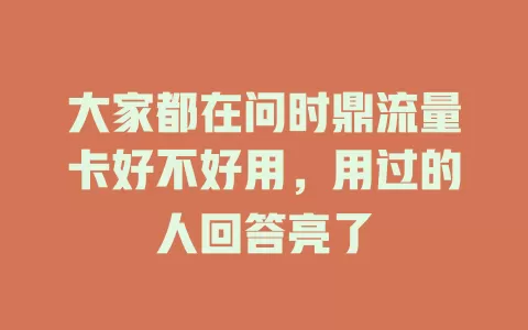 大家都在问时鼎流量卡好不好用，用过的人回答亮了