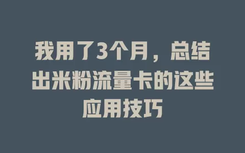 我用了3个月，总结出米粉流量卡的这些应用技巧