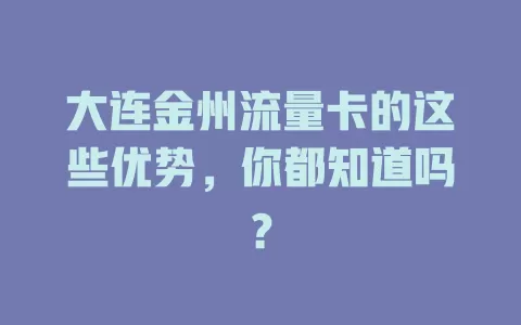 大连金州流量卡的这些优势，你都知道吗？