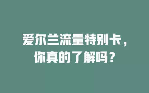 爱尔兰流量特别卡，你真的了解吗？