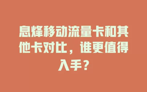 息烽移动流量卡和其他卡对比，谁更值得入手？