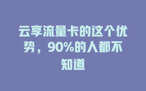 云享流量卡的这个优势，90%的人都不知道