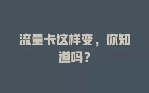 流量卡这样变，你知道吗？