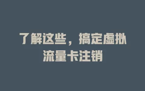 了解这些，搞定虚拟流量卡注销