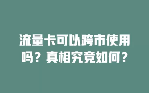 流量卡可以跨市使用吗？真相究竟如何？