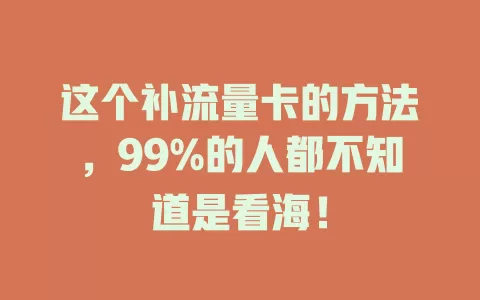 这个补流量卡的方法，99%的人都不知道是看海！