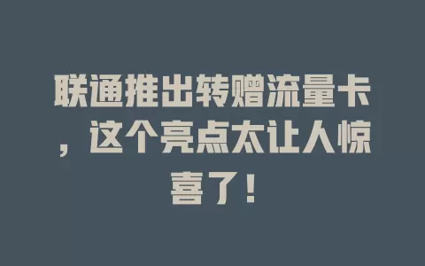 联通推出转赠流量卡，这个亮点太让人惊喜了！