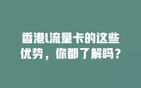 香港l流量卡的这些优势，你都了解吗？