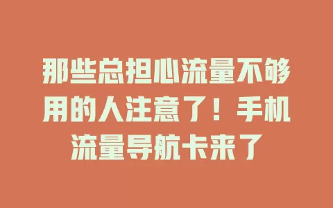 那些总担心流量不够用的人注意了！手机流量导航卡来了