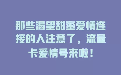 那些渴望甜蜜爱情连接的人注意了，流量卡爱情号来啦！