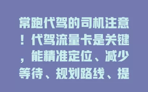 常跑代驾的司机注意！代驾流量卡是关键，能精准定位、减少等待、规划路线、提升服务，助你获更多订单收入，开启高效代驾之旅