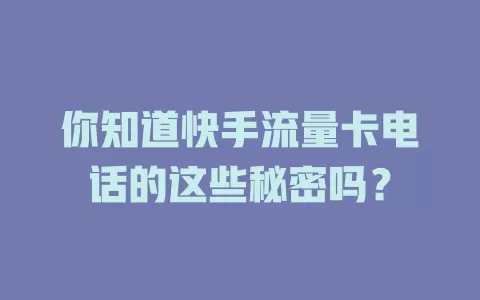 你知道快手流量卡电话的这些秘密吗？