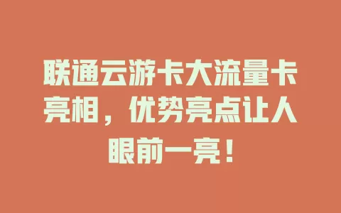 联通云游卡大流量卡亮相，优势亮点让人眼前一亮！