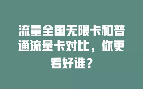 流量全国无限卡和普通流量卡对比，你更看好谁？