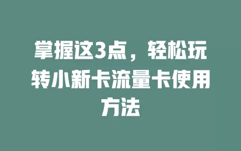 掌握这3点，轻松玩转小新卡流量卡使用方法