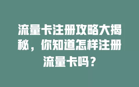 流量卡注册攻略大揭秘，你知道怎样注册流量卡吗？