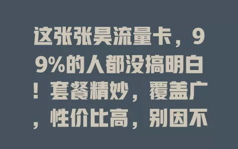 这张张昊流量卡，99%的人都没搞明白！套餐精妙，覆盖广，性价比高，别因不了解错过，快深入了解，让网络生活更便捷畅快！