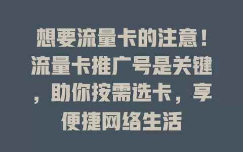 想要流量卡的注意！流量卡推广号是关键，助你按需选卡，享便捷网络生活