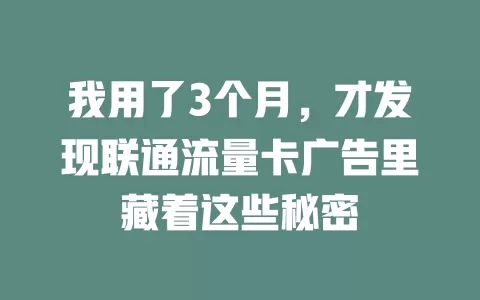 我用了3个月，才发现联通流量卡广告里藏着这些秘密