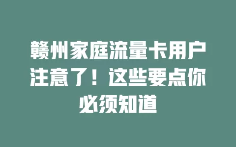 赣州家庭流量卡用户注意了！这些要点你必须知道