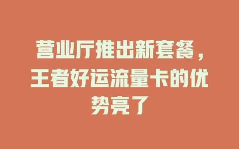 营业厅推出新套餐，王者好运流量卡的优势亮了