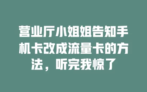 营业厅小姐姐告知手机卡改成流量卡的方法，听完我惊了