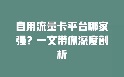 自用流量卡平台哪家强？一文带你深度剖析
