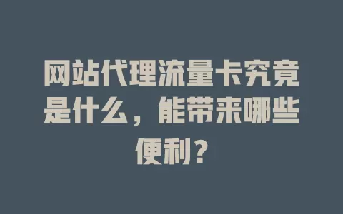 网站代理流量卡究竟是什么，能带来哪些便利？