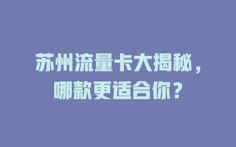苏州流量卡大揭秘，哪款更适合你？